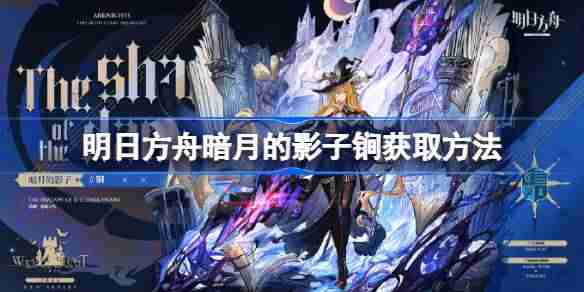 明日方舟暗月的影子锏获取方法 明日方舟暗月的影子锏怎么获取