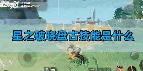 星之破晓盘古技能解析 盘古技能是什么