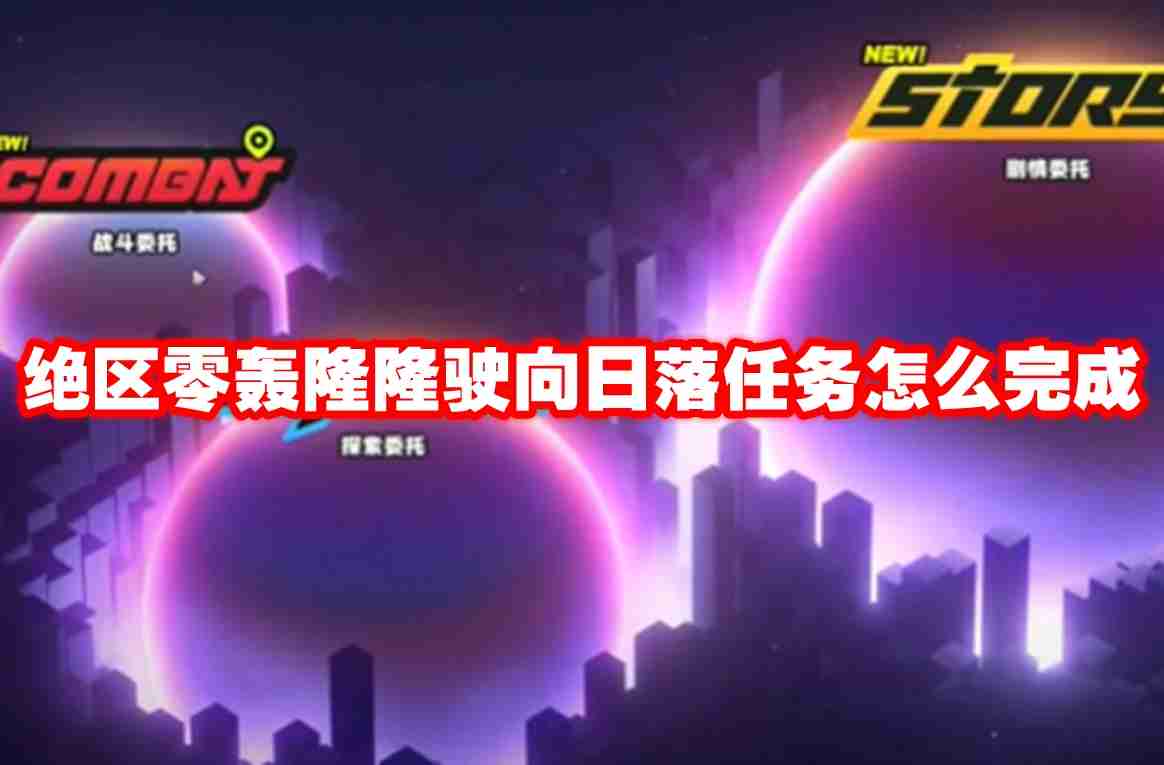 绝区零轰隆隆驶向日落任务怎么完成 绝区零轰隆隆驶向日落任务攻略流程