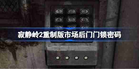 寂静岭2重制版市场后门门锁密码是什么 寂静岭2重制版市场后门门锁密码介绍