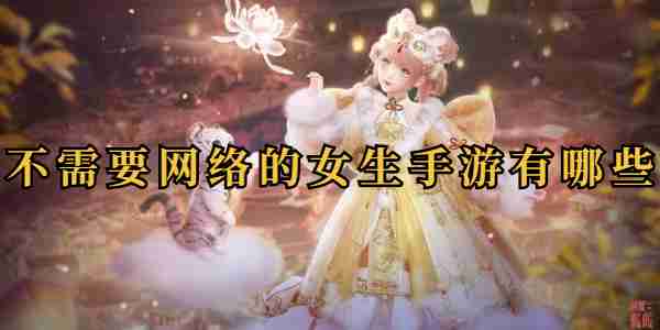 不需要网络的女生手游有哪些一览 不需要网络的女生手游有哪些攻略