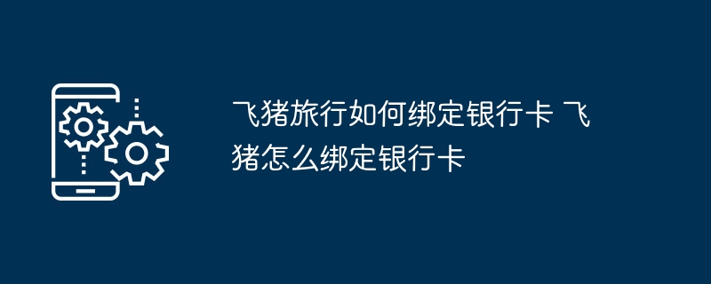 飞猪旅行如何绑定银行卡 飞猪怎么绑定银行卡