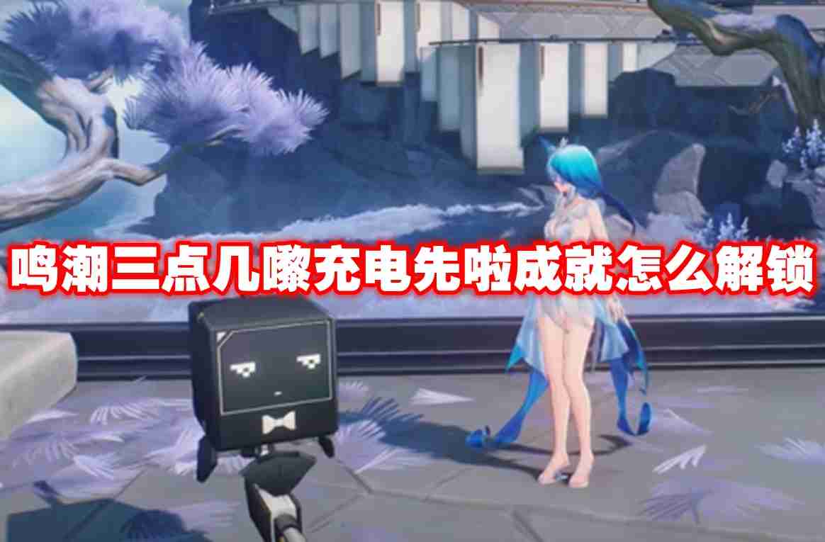 鸣潮三点几嚟充电先啦成就怎么解锁 鸣潮三点几嚟充电先啦成就解锁方法