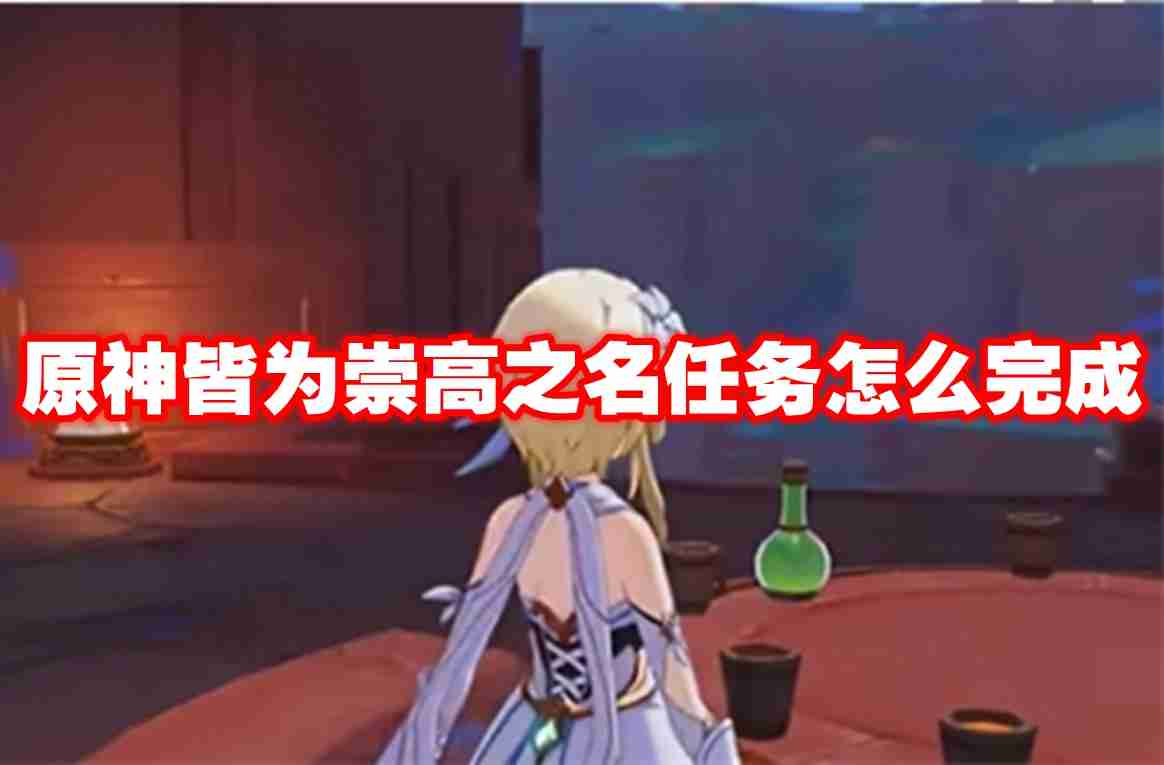 原神皆为崇高之名任务怎么完成 原神皆为崇高之名任务攻略流程