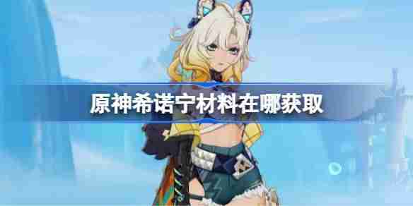 原神希诺宁材料在哪获取 原神希诺宁突破素材位置大全