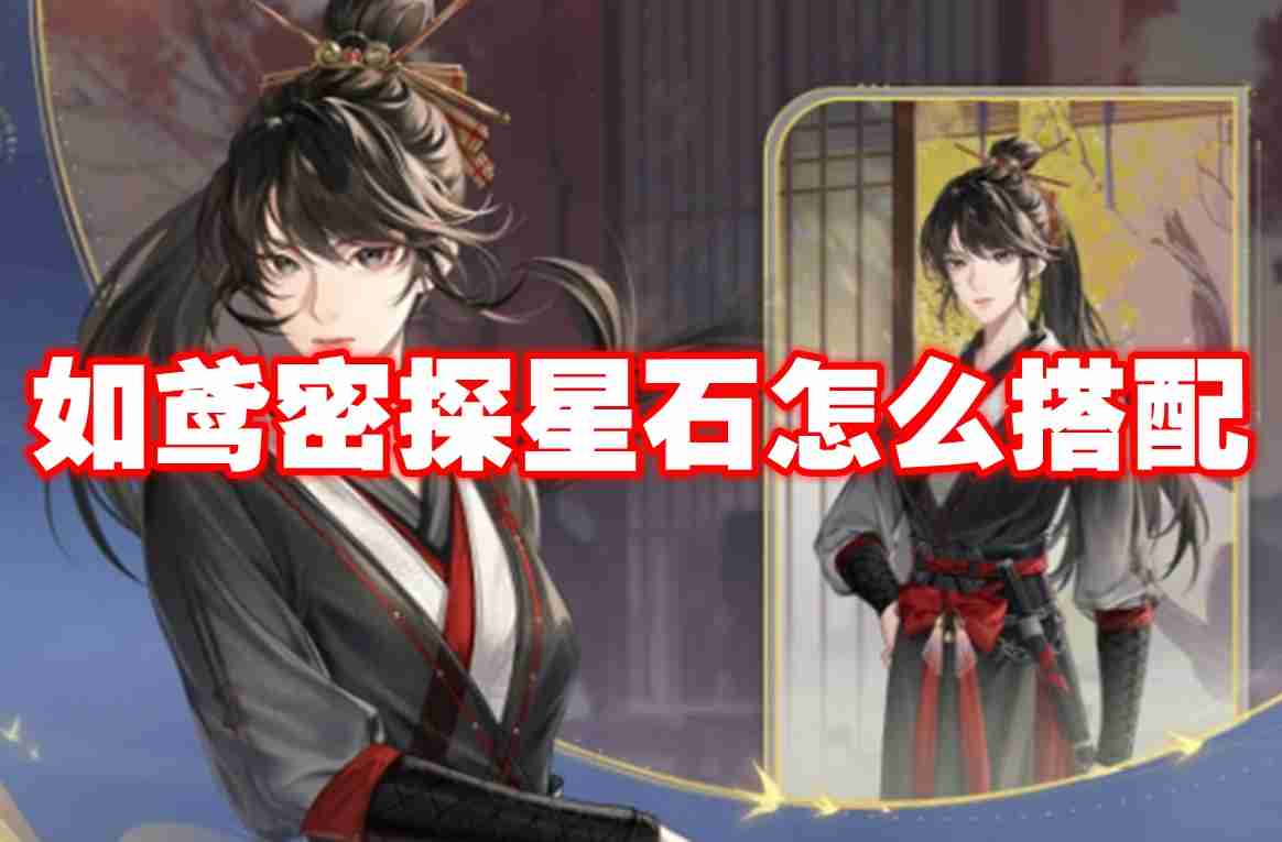 如鸢密探星石怎么搭配 如鸢全密探星石搭配推荐