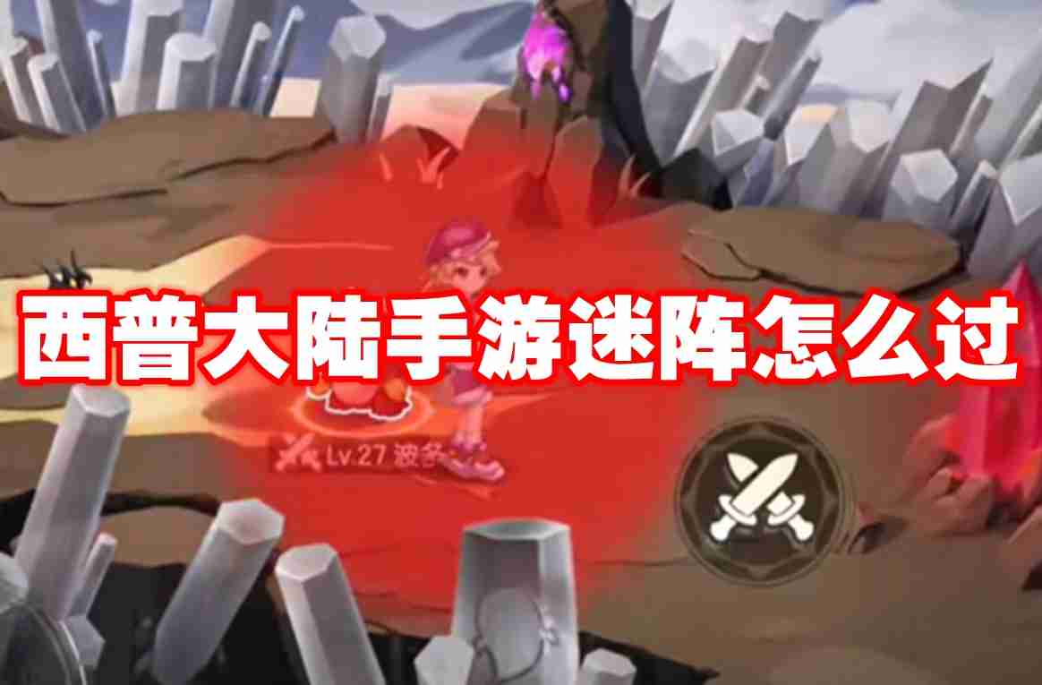 西普大陆手游迷阵怎么过 西普大陆手游迷阵通关攻略