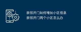 亲邻开门如何增加小区信息 亲邻开门两个小区怎么办