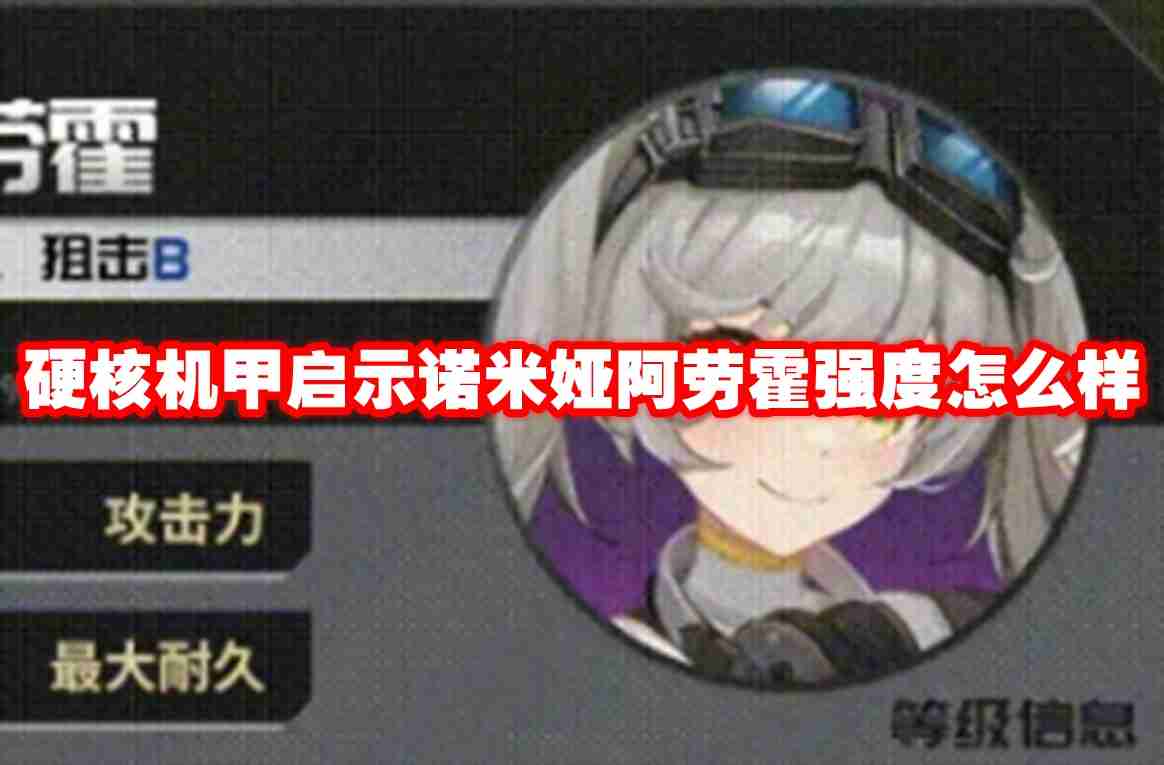 硬核机甲启示诺米娅阿劳霍强度怎么样 硬核机甲启示诺米娅阿劳霍强度解析