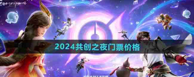 王者荣耀2024九周年共创之夜门票价格介绍 2024共创之夜活动地址一览