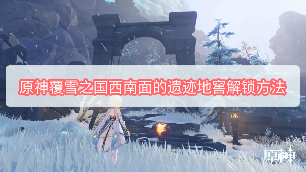 原神覆雪之国西南面的遗迹地窖解锁方法详情 原神覆雪之国西南面的遗迹地窖解锁方法介绍