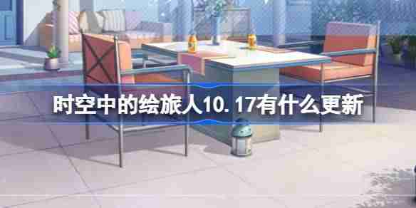 时空中的绘旅人10.17有什么更新 绘旅人10月17日更新内容介绍