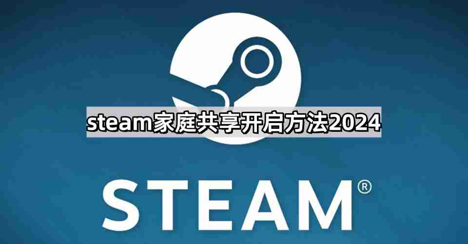 steam家庭共享怎么开启2024 家庭共享开启方法2024