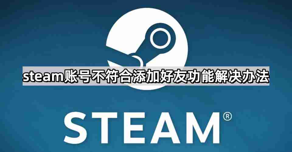 steam账号不符合添加好友功能怎么办 不符合添加好友功能解决办法