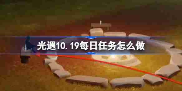 光遇10.19每日任务怎么做 光遇10月19日每日任务做法攻略