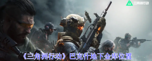 三角洲行动巴克什地下金库在哪 三角洲行动巴克什地下金库位置一览