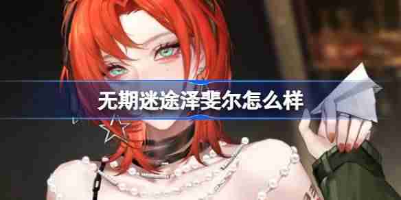 无期迷途泽斐尔怎么样 无期迷途泽斐尔角色背景介绍