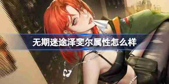 无期迷途泽斐尔属性怎么样 无期迷途泽斐尔角色档案介绍