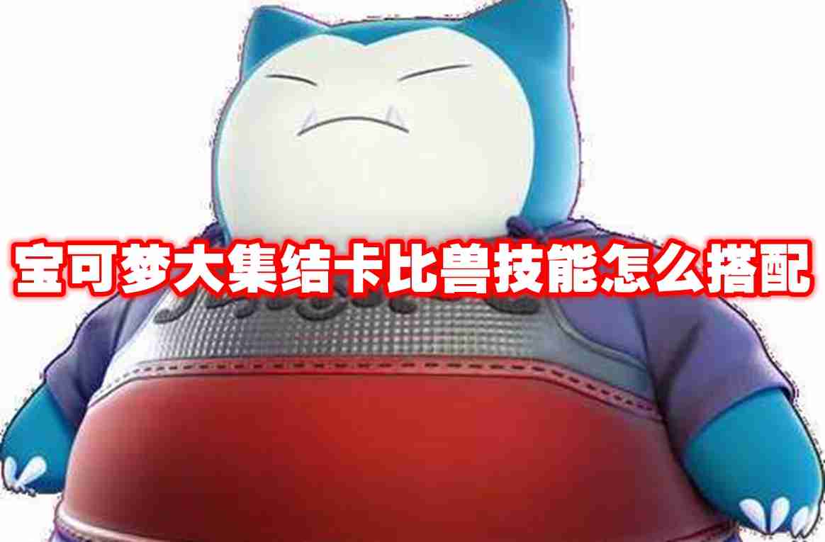 宝可梦大集结卡比兽技能怎么搭配 宝可梦大集结卡比兽技能推荐