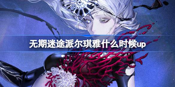 无期迷途派尔琪雅什么时候up 无期迷途黯海无声卡池介绍