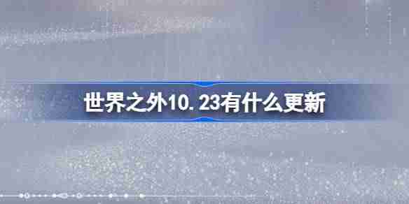 世界之外10.23有什么更新 世界之外10月23日更新内容介绍