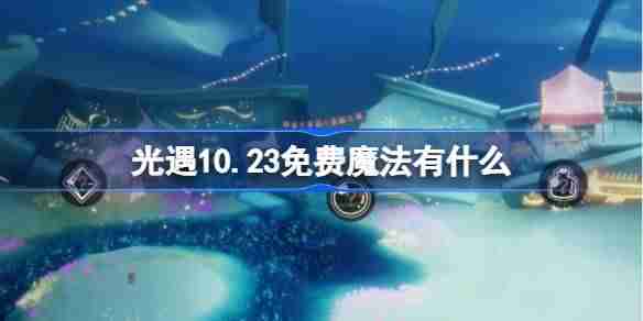 光遇10.23免费魔法有什么 光遇10月23日免费魔法收集攻略