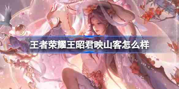 王者荣耀王昭君映山客怎么样 王者荣耀王昭君映山客皮肤介绍