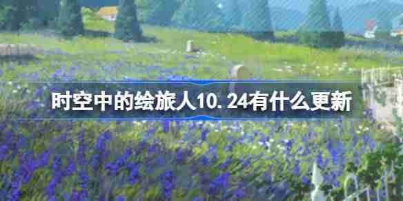 时空中的绘旅人10.24有什么更新 绘旅人10月24日更新内容介绍
