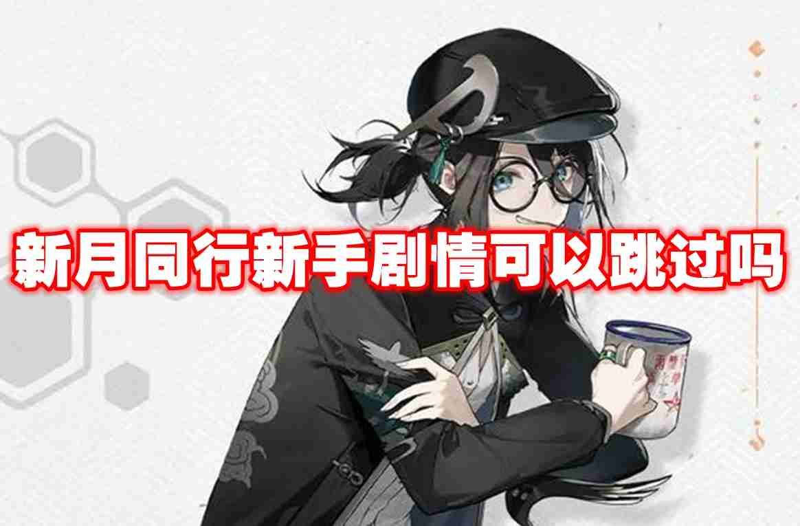 新月同行新手剧情可以跳过吗 新月同行新手剧情跳过方法