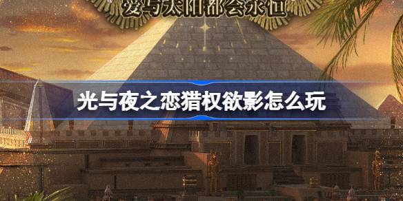 光与夜之恋猎权欲影怎么玩 光与夜之恋猎权欲影介绍