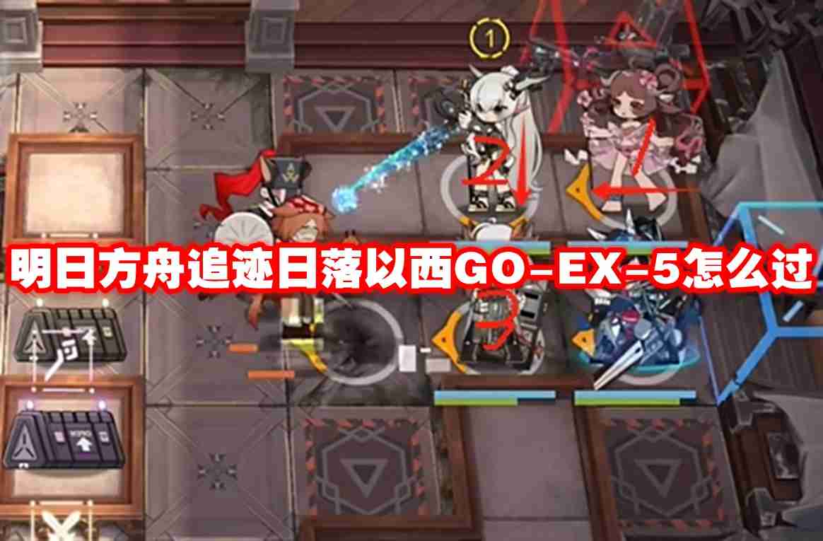 明日方舟追迹日落以西go ex-5怎么过-明日方舟追迹日落以西go-ex-5通关攻略
