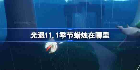 光遇11.1季节蜡烛在哪里 光遇11月1日季节蜡烛位置攻略
