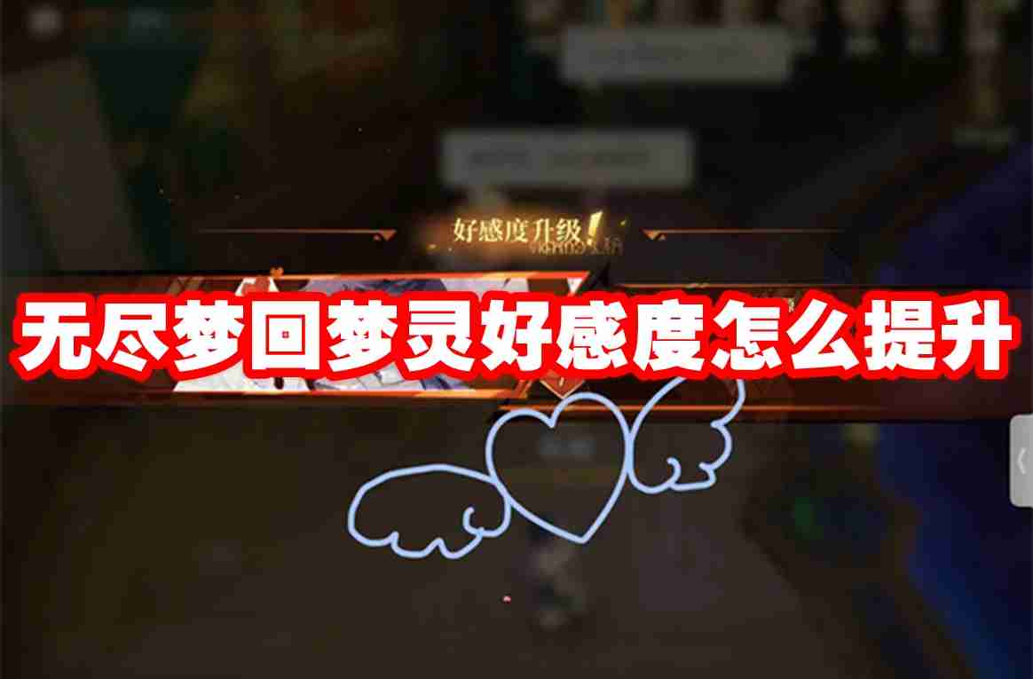 无尽梦回梦灵好感度怎么提升 无尽梦回梦灵好感度提升方法