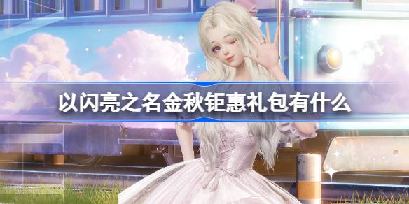 以闪亮之名金秋钜惠礼包有什么 以闪亮之名金秋钜惠礼包活动介绍