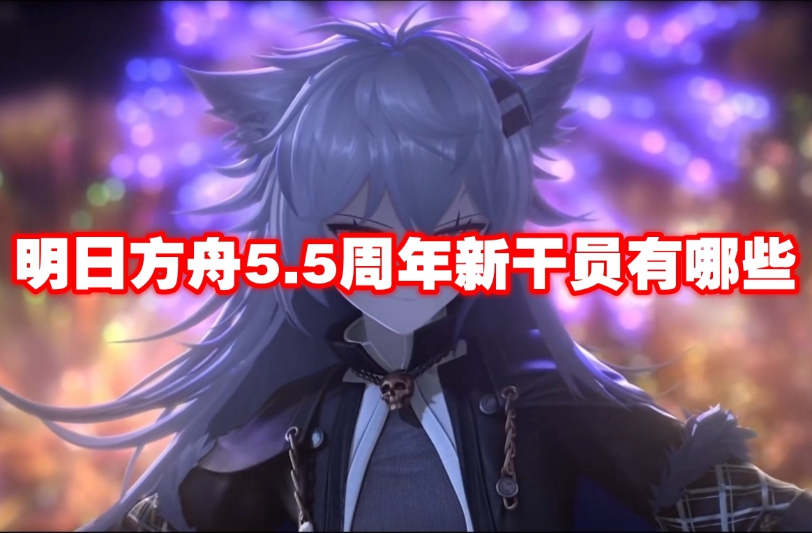 明日方舟5.5周年新干员有哪些 明日方舟5.5周年新干员一览