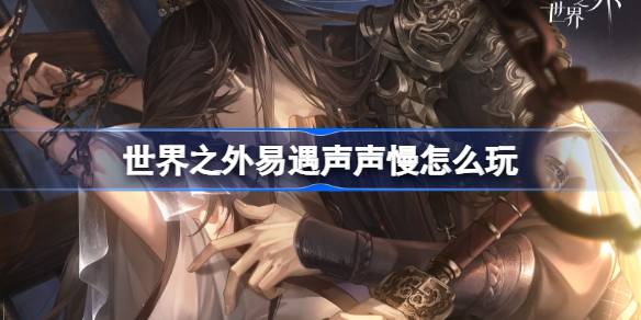 世界之外易遇声声慢怎么玩 世界之外声声慢世界之间活动介绍