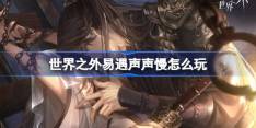 世界之外易遇声声慢怎么玩 世界之外声声慢世界之间活动介绍