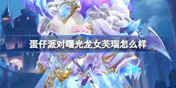 蛋仔派对曙光龙女芙瑞怎么样 蛋仔派对曙光龙女芙瑞盲盒介绍