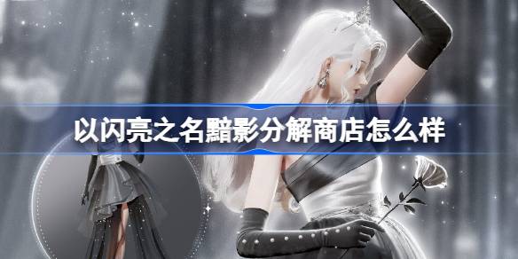 以闪亮之名黯影分解商店怎么样 以闪亮之名无烬之誓分解商店介绍