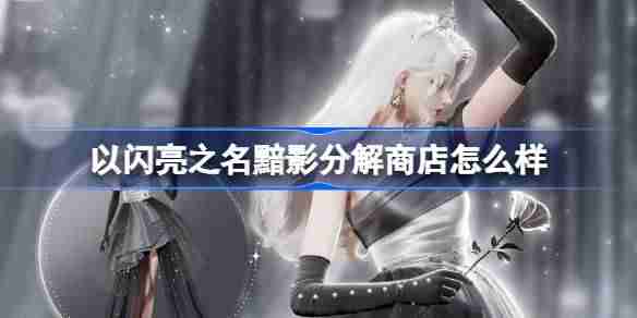 以闪亮之名黯影分解商店怎么样 以闪亮之名无烬之誓分解商店介绍