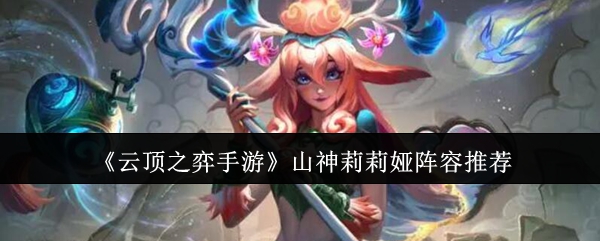 云顶之弈手游山神莉莉娅阵容怎样选择 云顶之弈手游山神莉莉娅阵容搭配推荐