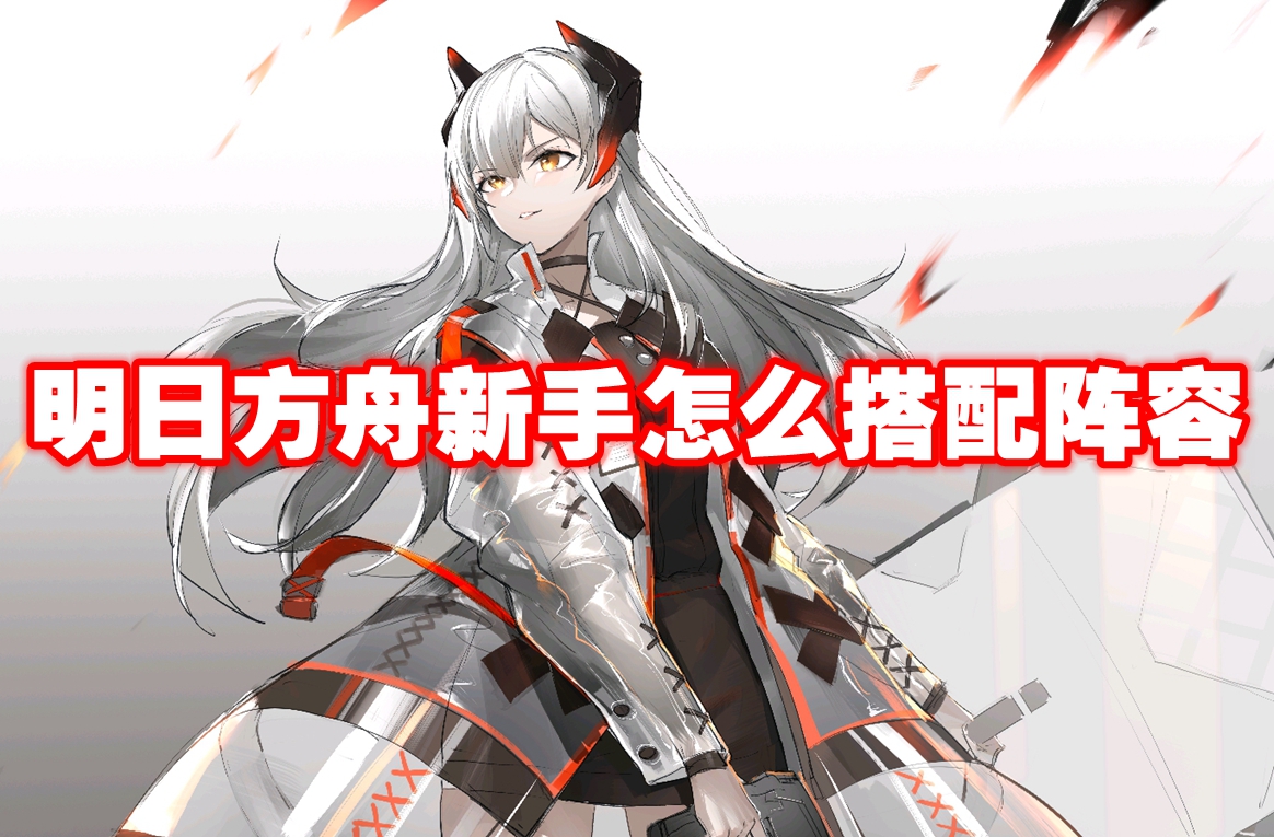 明日方舟新手怎么搭配阵容 明日方舟新手配队攻略