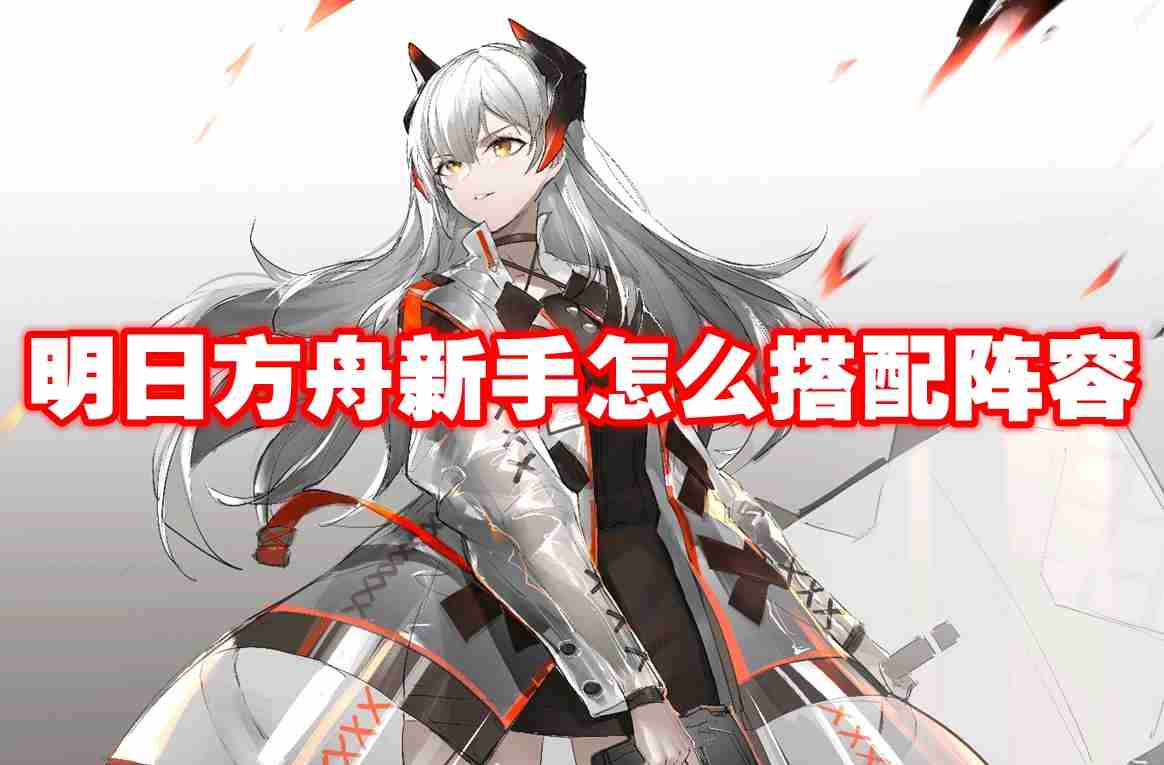 明日方舟新手怎么搭配阵容 明日方舟新手配队攻略