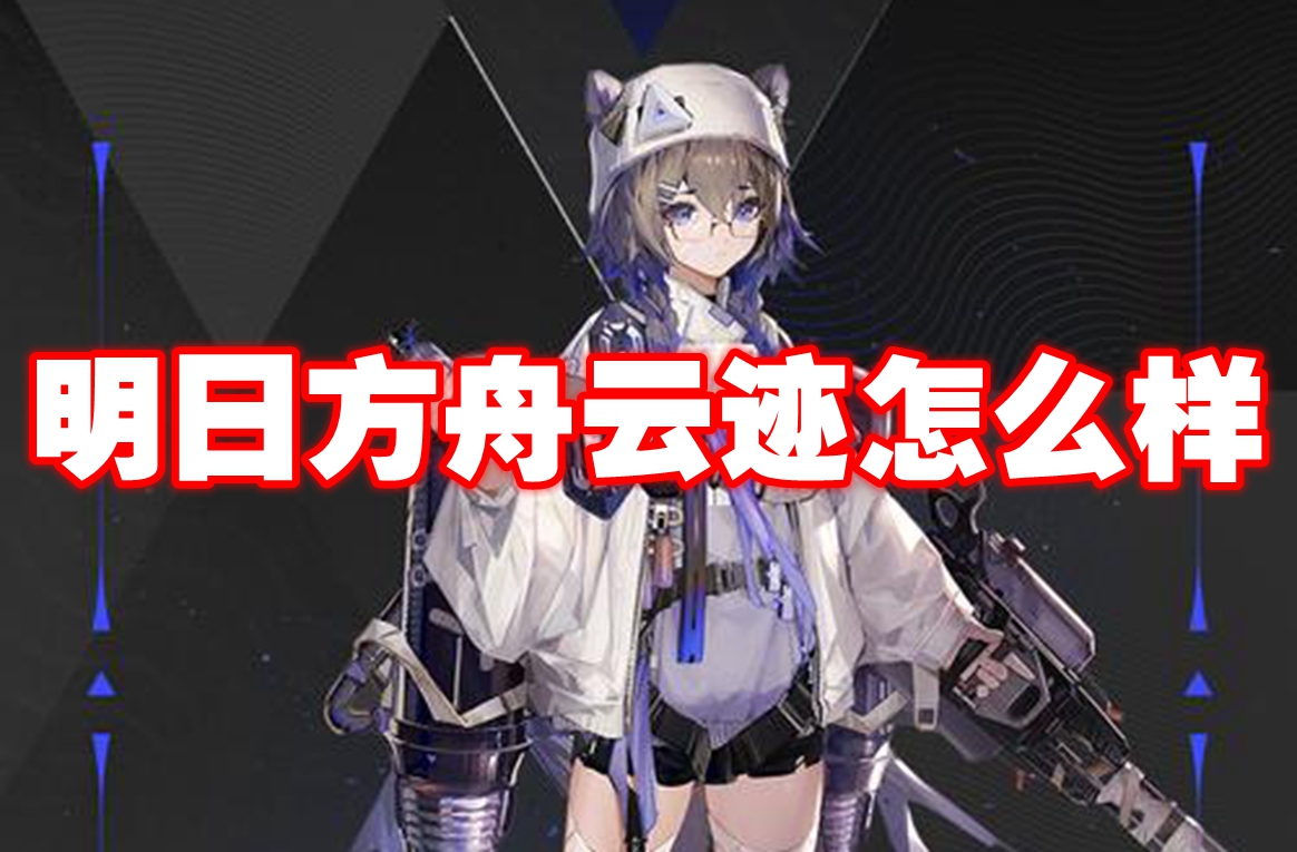 明日方舟云迹怎么样 明日方舟云迹技能图鉴