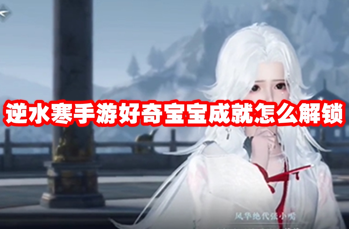 逆水寒手游好奇宝宝成就怎么解锁 逆水寒手游好奇宝宝成就解锁攻略