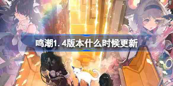 鸣潮1.4版本什么时候更新 鸣潮1.4版本更新时间