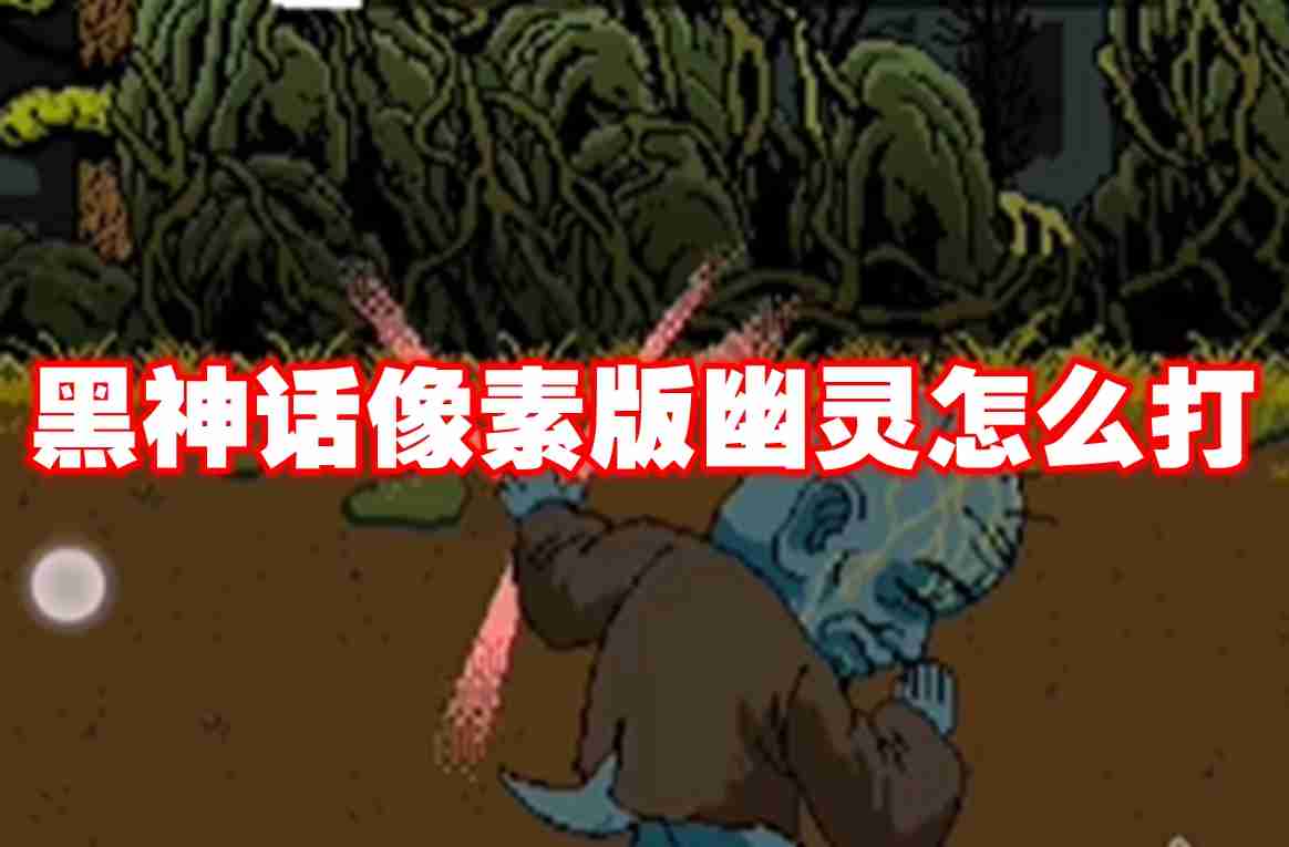 黑神话像素版幽灵怎么打 黑神话像素版幽灵打法攻略