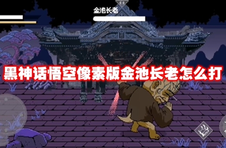 黑神话悟空像素版金池长老怎么打 黑神话悟空像素版金池长老打法攻略