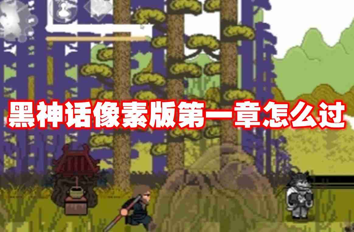 黑神话像素版第一章怎么过 黑神话像素版第一章攻略流程