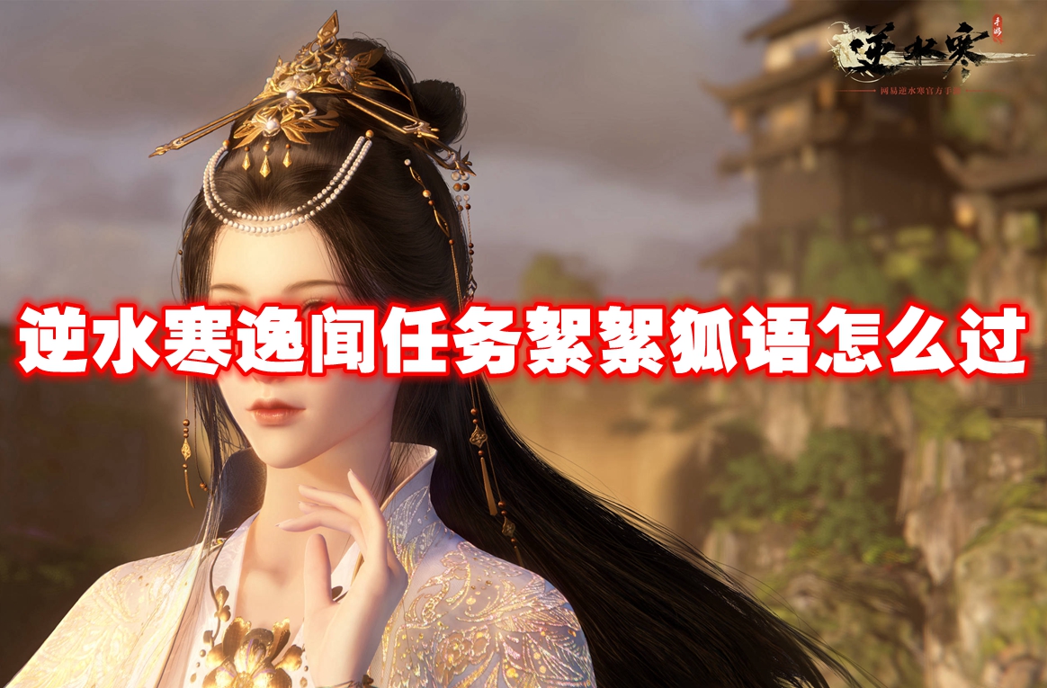 逆水寒逸闻任务絮絮狐语怎么过 逆水寒逸闻任务絮絮狐语通关攻略